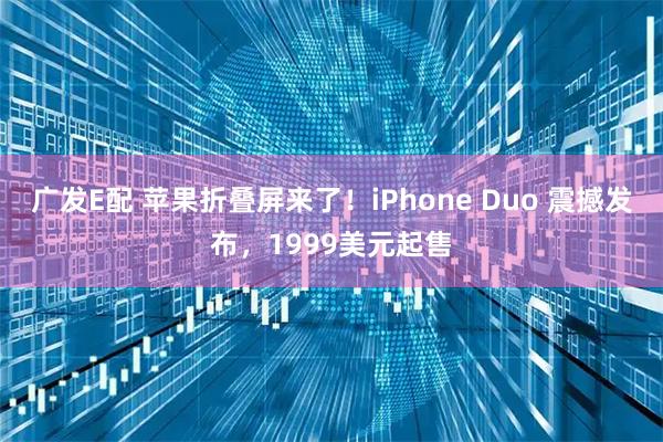 广发E配 苹果折叠屏来了！iPhone Duo 震撼发布，1999美元起售