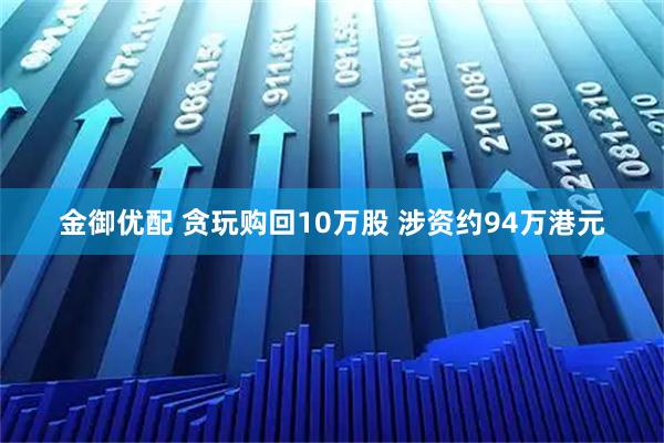 金御优配 贪玩购回10万股 涉资约94万港元