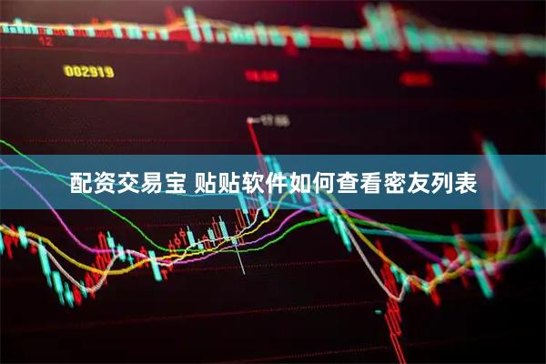 配资交易宝 贴贴软件如何查看密友列表