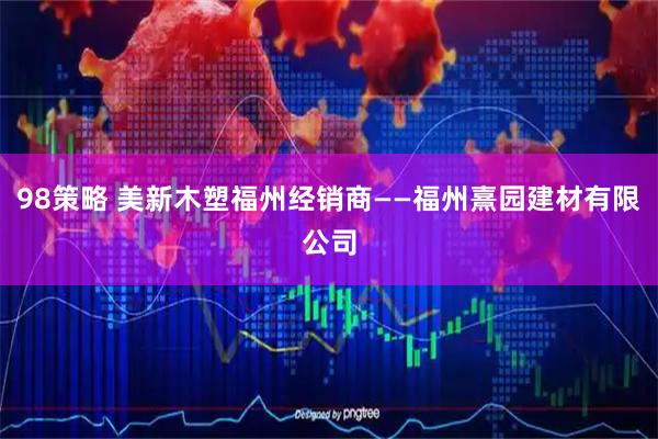 98策略 美新木塑福州经销商——福州熹园建材有限公司