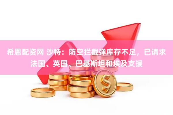希恩配资网 沙特：防空拦截弹库存不足，已请求法国、英国、巴基斯坦和埃及支援