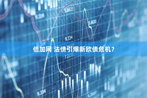 倍加网 法债引爆新欧债危机？