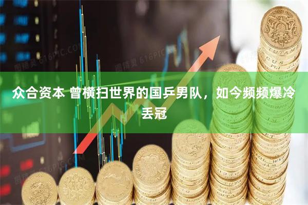 众合资本 曾横扫世界的国乒男队,如今频频爆冷丢冠
