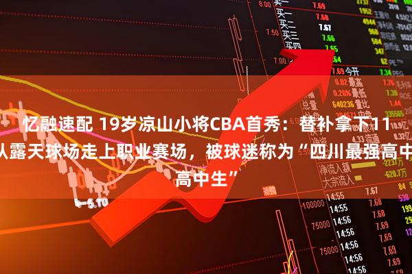 忆融速配 19岁凉山小将CBA首秀:替补拿下11分 从露天球场走上职业赛场,被球迷称为“四川最强高中生”