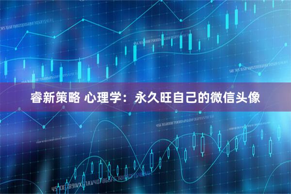 睿新策略 心理学：永久旺自己的微信头像