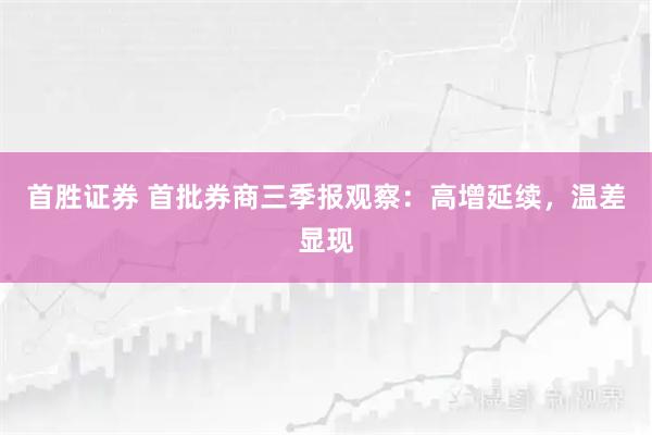 首胜证券 首批券商三季报观察：高增延续，温差显现