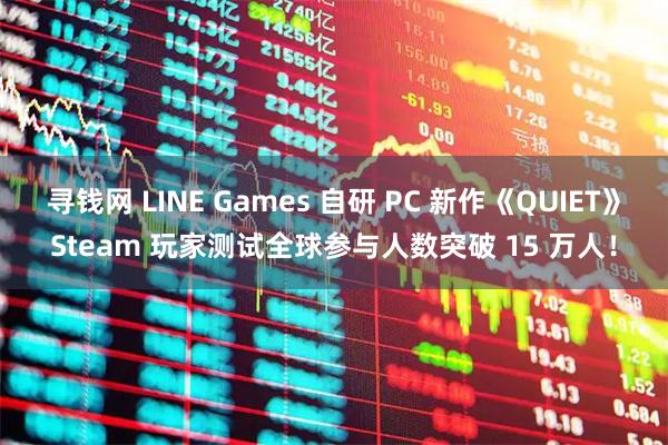 寻钱网 LINE Games 自研 PC 新作《QUIET》Steam 玩家测试全球参与人数突破 15 万人！