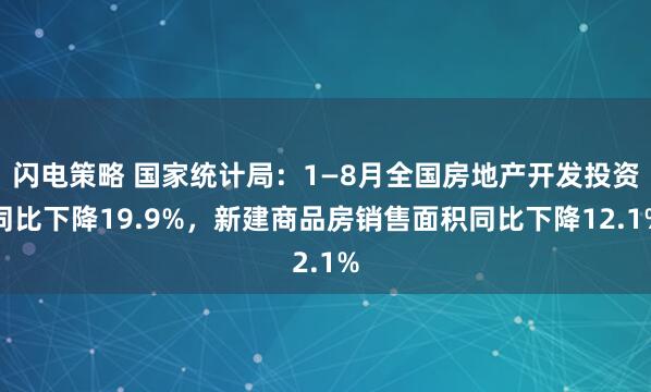 闪电策略 国家统计局：1—8月全国房地产开发投资同比下降19.9%，新建商品房销售面积同比下降12.1%