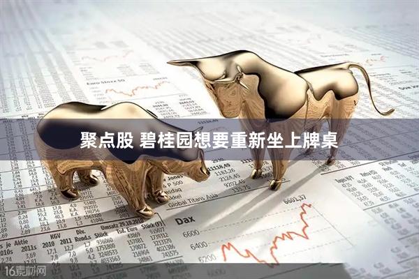 聚点股 碧桂园想要重新坐上牌桌
