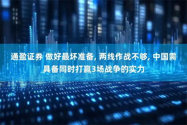 通盈证券 做好最坏准备, 两线作战不够, 中国需具备同时打赢3场战争的实力