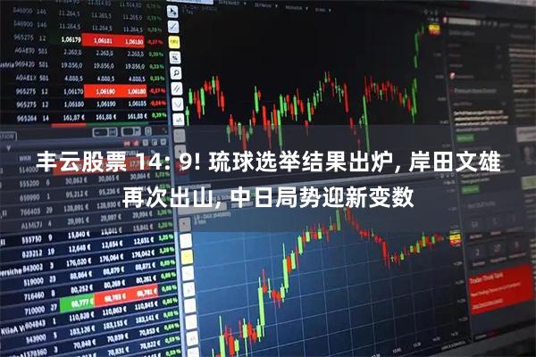 丰云股票 14: 9! 琉球选举结果出炉, 岸田文雄再次出山, 中日局势迎新变数