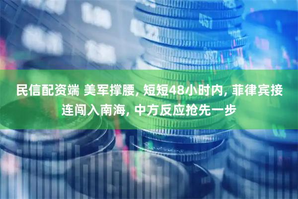 民信配资端 美军撑腰, 短短48小时内, 菲律宾接连闯入南海, 中方反应抢先一步